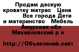 Продам дескую кроватку матрас › Цена ­ 3 000 - Все города Дети и материнство » Мебель   . Амурская обл.,Михайловский р-н